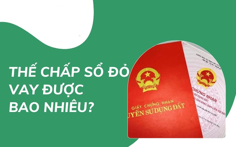 Thế chấp sổ đỏ vay được bao nhiêu tiền?